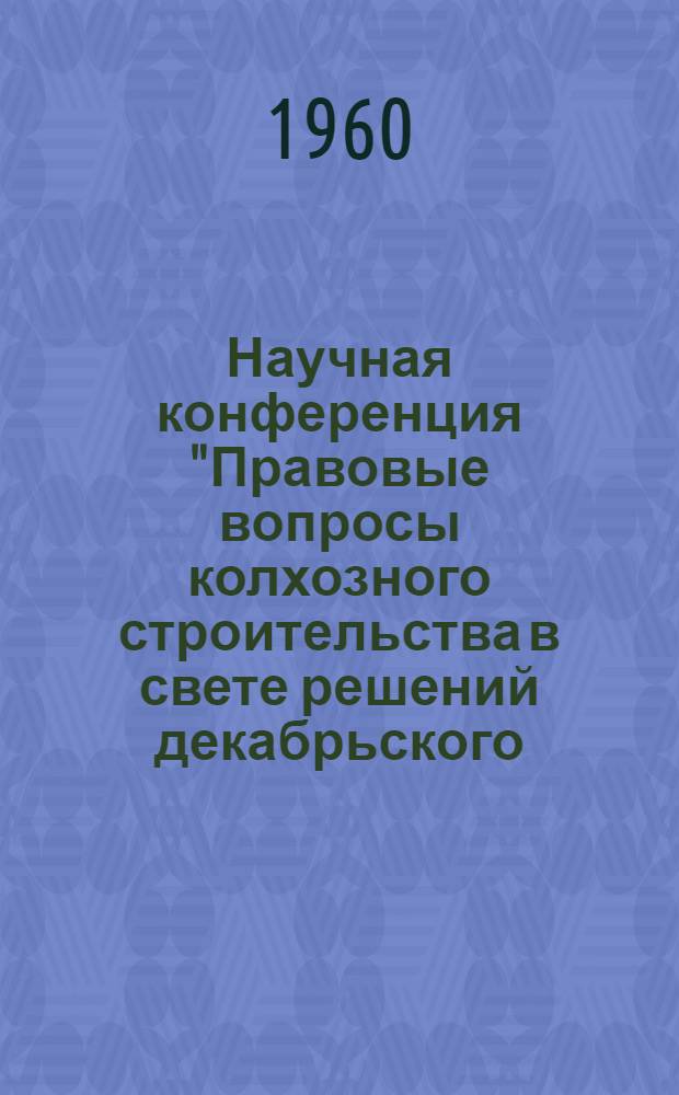 Научная конференция "Правовые вопросы колхозного строительства в свете решений декабрьского (1959 г.) Пленума ЦК КПСС" : Тезисы докладов