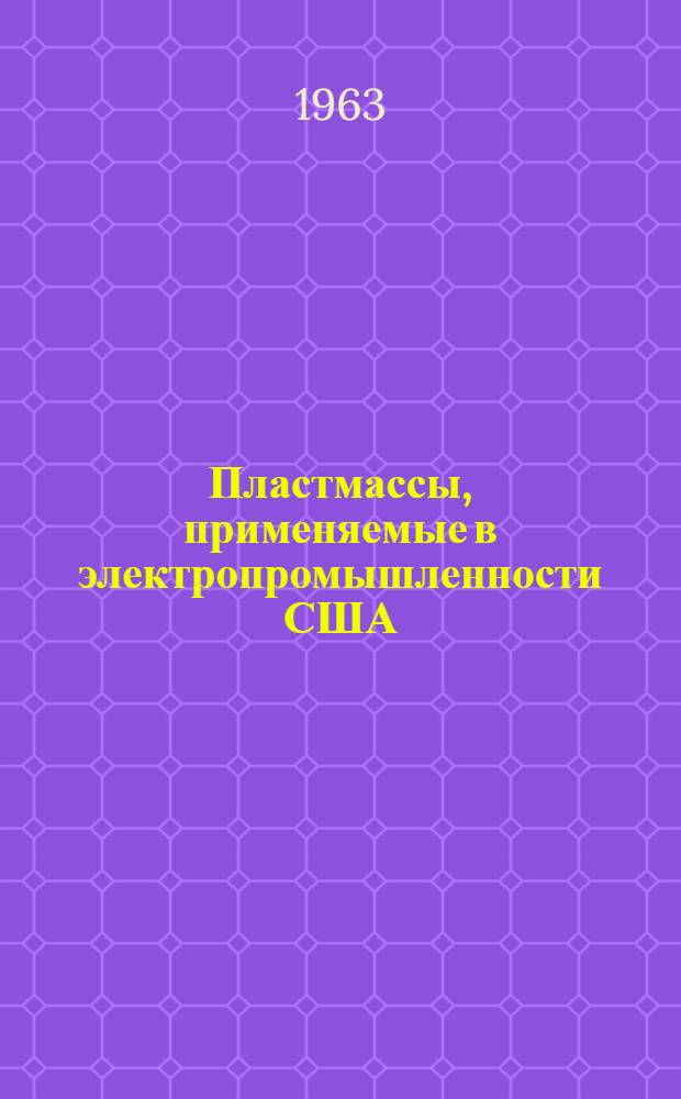 Пластмассы, применяемые в электропромышленности США : (По данным фирм-изготовителей)