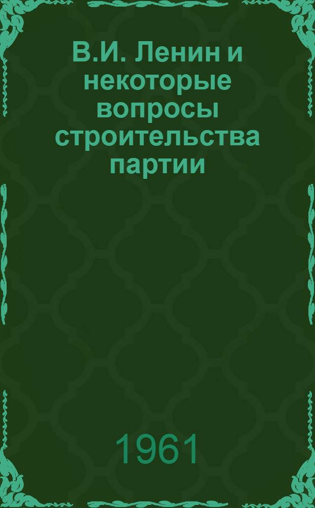 В.И. Ленин и некоторые вопросы строительства партии : Сборник статей