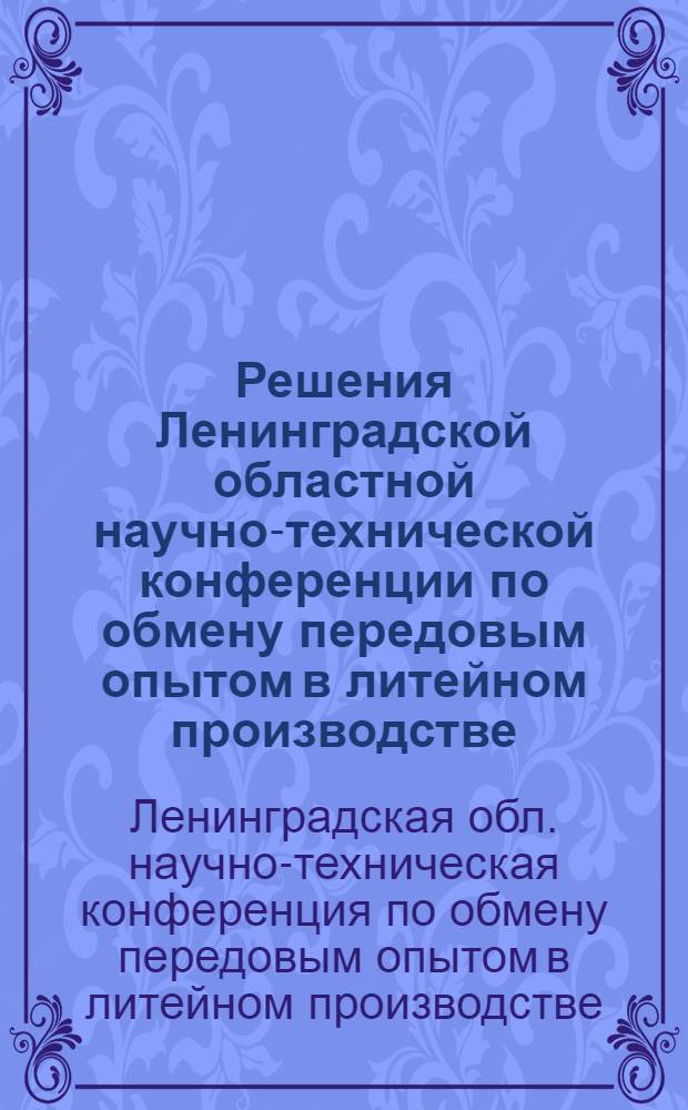 Решения Ленинградской областной научно-технической конференции по обмену передовым опытом в литейном производстве