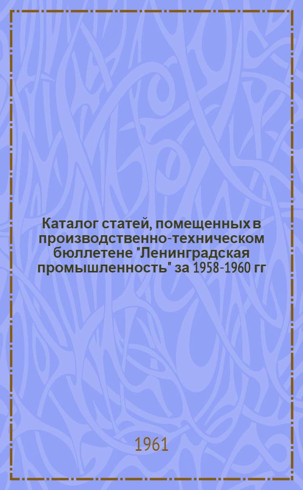 Каталог статей, помещенных в производственно-техническом бюллетене "Ленинградская промышленность" за 1958-1960 гг.