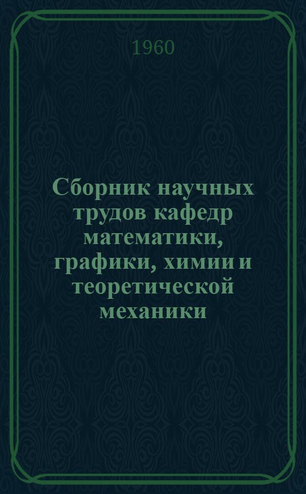 Сборник научных трудов кафедр математики, графики, химии и теоретической механики
