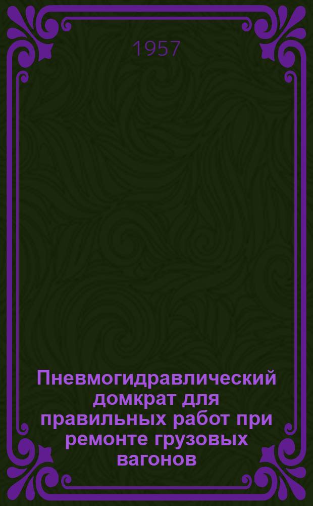 Пневмогидравлический домкрат для правильных работ при ремонте грузовых вагонов : (Опыт Канашского вагоноремонтного завода)