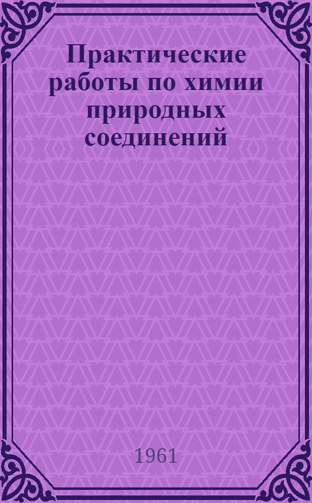 Практические работы по химии природных соединений : В 2 вып. : Для вузов : Вып. 1-