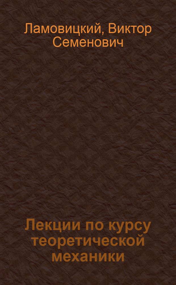 Лекции по курсу теоретической механики : Для студентов радиотехн. фак. и студентов электрофиз. фак. специальности "Электронные приборы" : Ч. 1-3