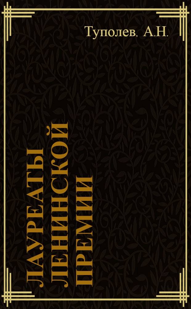Лауреаты Ленинской премии : (По науке и технике) [Сборник статей лауреатов]. Вып. 2 : [Советский реактивный пассажирский самолет "ТУ-104". Усовершенствование методов проходки вертикальных стволов шахт]. Отечественные астрофизические инструменты. Алмазы Якутии