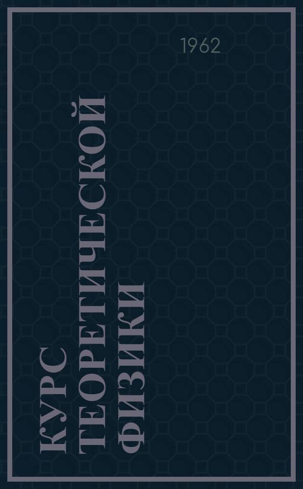 Курс теоретической физики : [Для физ.-техн. вузов и фак.] Т. 1-2. Т. 1 : Теория электромагнитного поля. Теория относительности. Статистическая физика