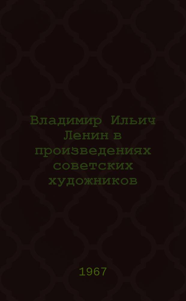 Владимир Ильич Ленин в произведениях советских художников : Альбом