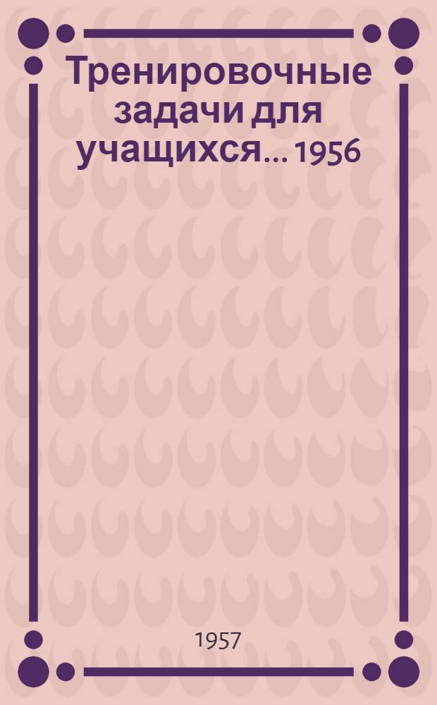 Тренировочные задачи для учащихся... 1956/57 учебный год. [3]