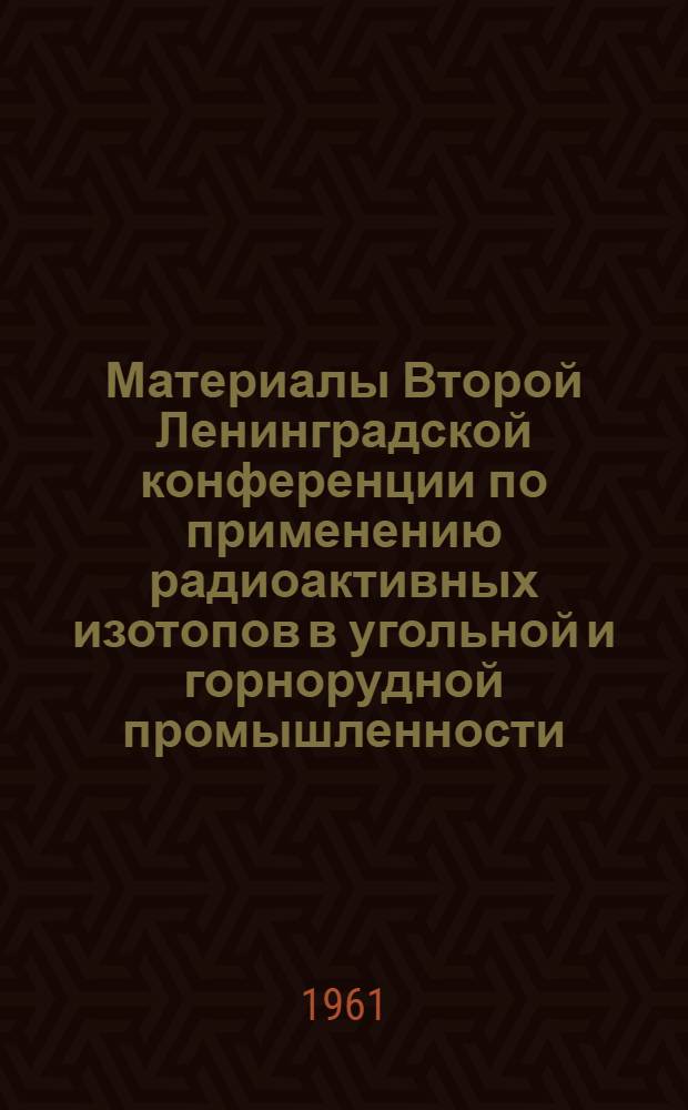 Материалы Второй Ленинградской конференции по применению радиоактивных изотопов в угольной и горнорудной промышленности : Сборник докладов 1-3. 2