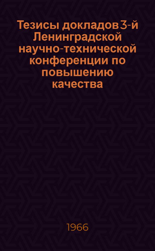 Тезисы докладов 3-й Ленинградской научно-технической конференции по повышению качества, надежности и долговечности промышленных изделий. Январь 1967 г : Ч. 1-. Ч. 3
