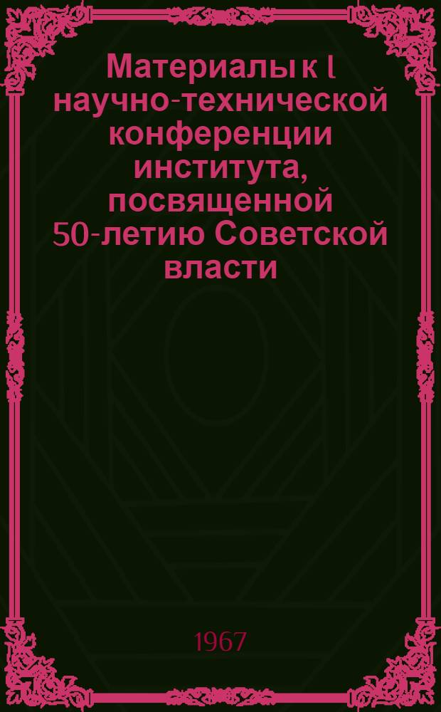 Материалы к I научно-технической конференции института, посвященной 50-летию Советской власти : (Краткое содерж. докладов) Окт. 1967 г. Ленинград Вып. 1-. Вып. 5