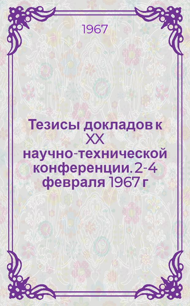 Тезисы докладов к XX научно-технической конференции. 2-4 февраля 1967 г : Ч. 1-. Ч. 2