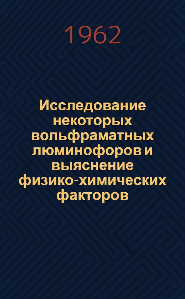 Исследование некоторых вольфраматных люминофоров и выяснение физико-химических факторов, определяющих их свойства и технологию : Автореферат дис., представл. на соискание учен. степени кандидата хим. наук