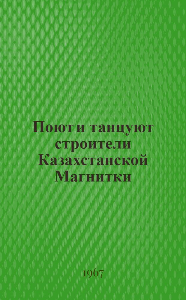 Поют и танцуют строители Казахстанской Магнитки : (Из опыта работы нар. самодеятельного ансамбля песни и танца Дома культуры строителей г. Темир-Тау Караганд. обл.)