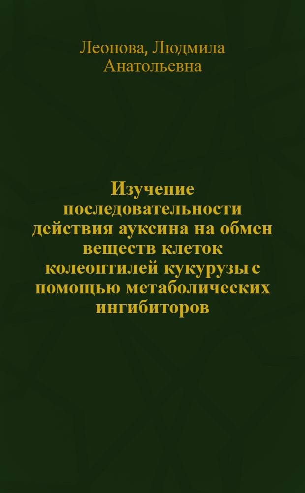 Изучение последовательности действия ауксина на обмен веществ клеток колеоптилей кукурузы с помощью метаболических ингибиторов : Автореферат дис. на соискание учен. степени канд. биол. наук