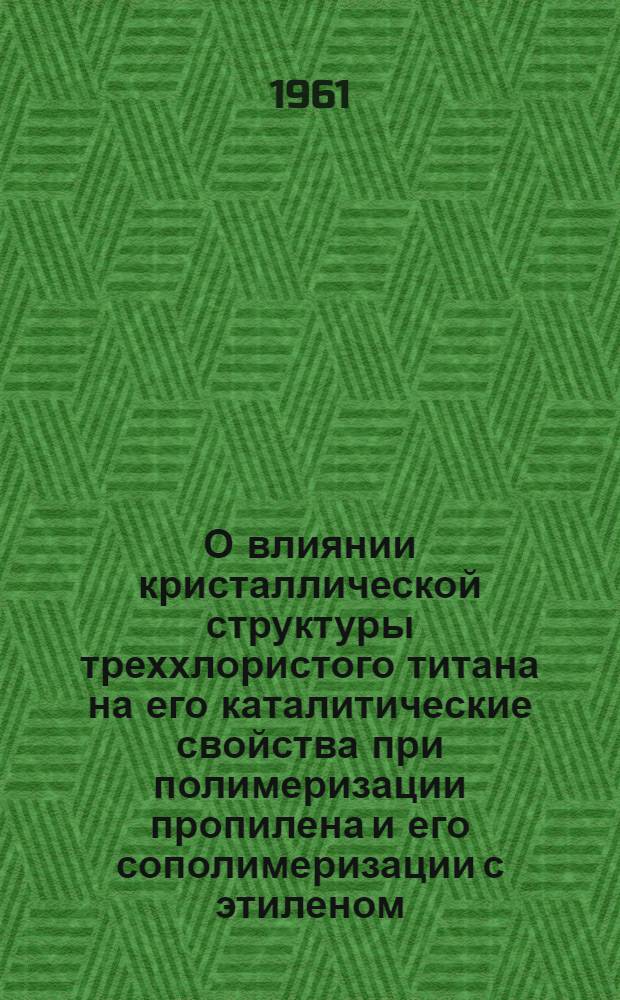О влиянии кристаллической структуры треххлористого титана на его каталитические свойства при полимеризации пропилена и его сополимеризации с этиленом : Автореферат дис. на соискание учен. степени кандидата хим. наук