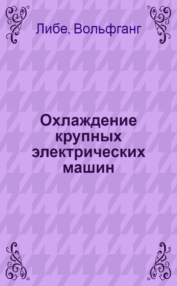 Охлаждение крупных электрических машин : (Wolfgang Liebe. Kühlung von Groβmaschinen. ETZ-A, № 13, 1966) : Перевод