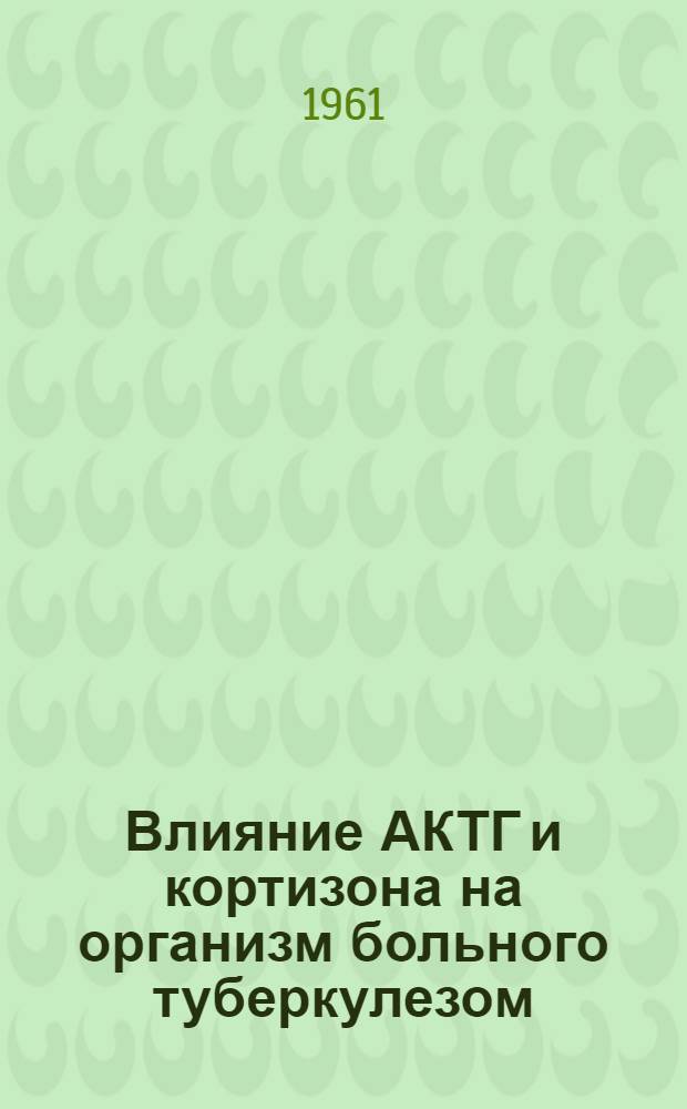Влияние АКТГ и кортизона на организм больного туберкулезом : Автореферат дис. на соискание учен. степени кандидата мед. наук