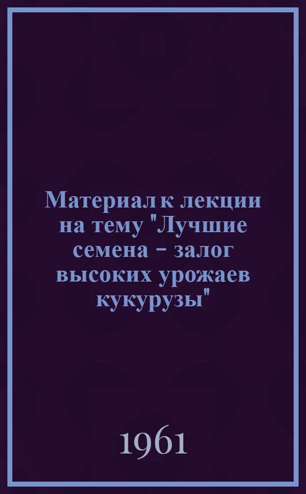 Материал к лекции на тему "Лучшие семена - залог высоких урожаев кукурузы"