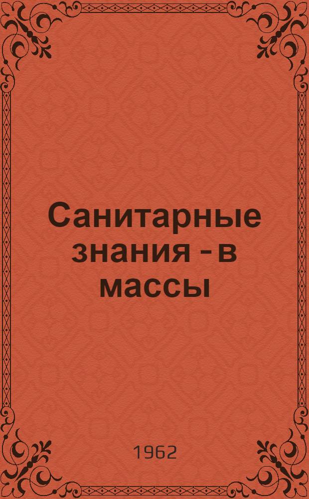 Санитарные знания - в массы : Из опыта пропаганды сан. знаний в Сафонов. районе