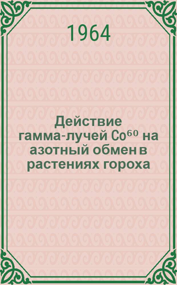 Действие гамма-лучей Co⁶⁰ на азотный обмен в растениях гороха : Автореферат дис. на соискание учен. степени кандидата биол. наук