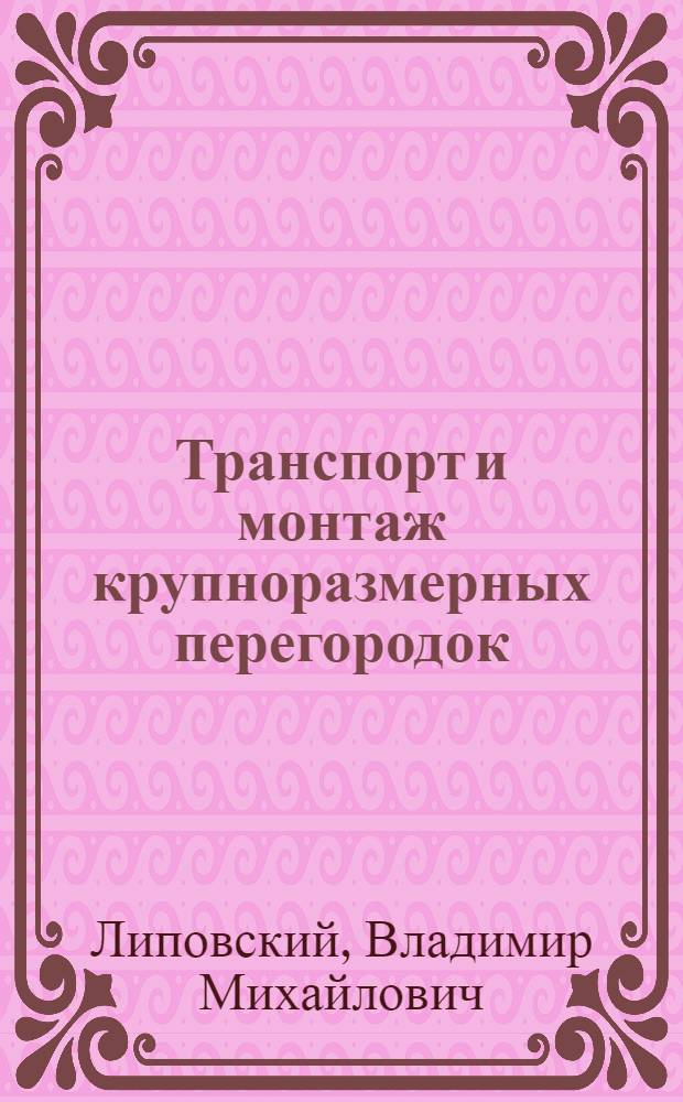 Транспорт и монтаж крупноразмерных перегородок : (Стенограмма лекции... для инж.-техн. работников предприятий и учреждений строит. пром-сти)