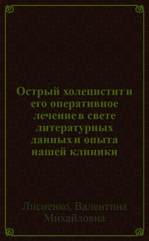 Острый холецистит и его оперативное лечение в свете литературных данных и опыта нашей клиники : Автореферат дис. на соискание учен. степени кандидата мед. наук