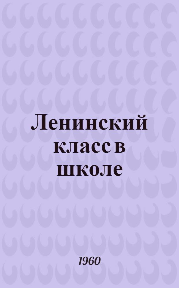 Ленинский класс в школе : (Из опыта работы сред. школы № 5 г. Майкопа)