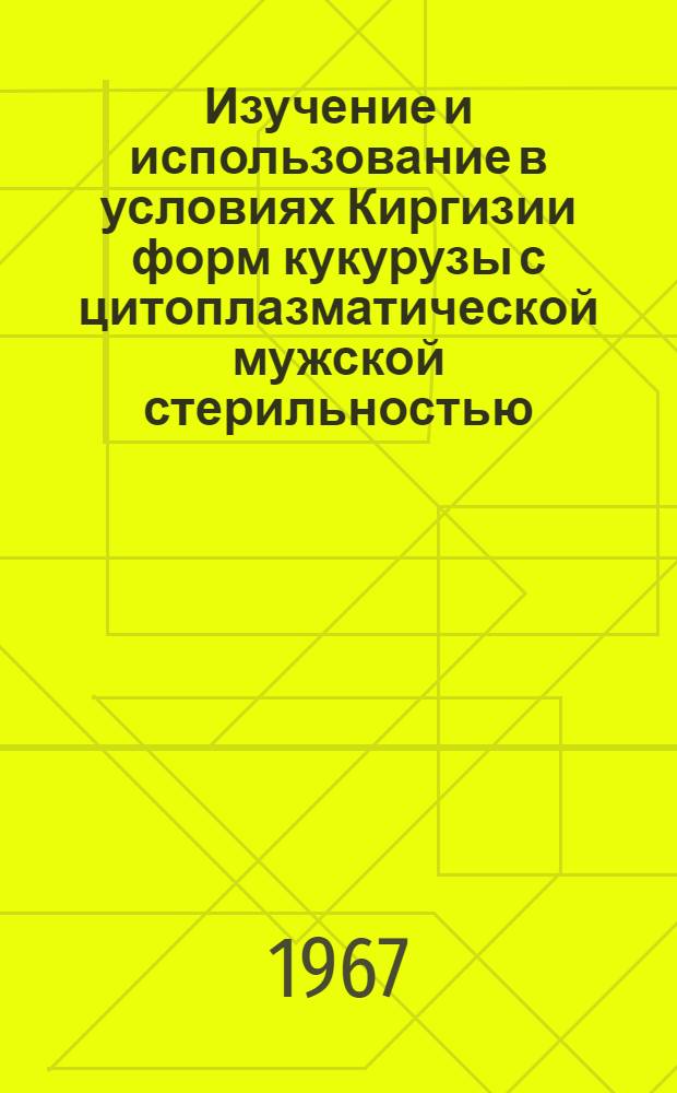 Изучение и использование в условиях Киргизии форм кукурузы с цитоплазматической мужской стерильностью : Автореферат дис. на соискание учен. степени канд. биол. наук