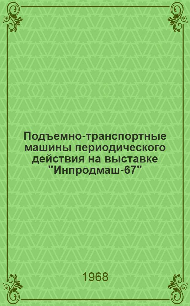 Подъемно-транспортные машины периодического действия на выставке "Инпродмаш-67" : (Реферативная информация)