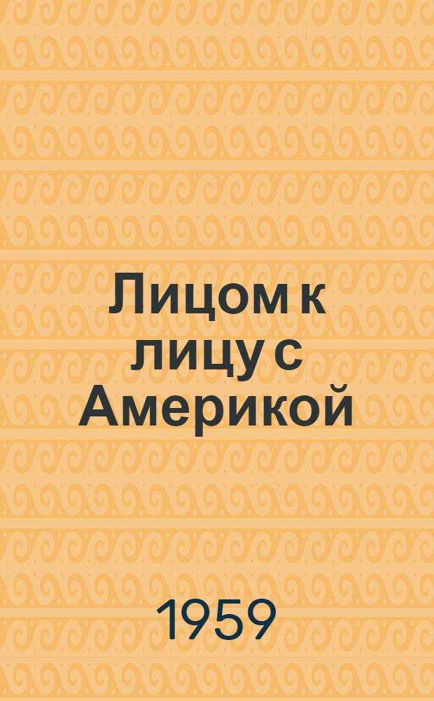 Лицом к лицу с Америкой : Рассказ о поездке Н.С. Хрущева в США. 15-27 сент. 1959 г. : Сборник