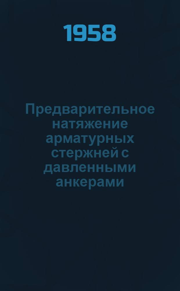 Предварительное натяжение арматурных стержней с давленными анкерами : Опыт треста "Одесстрой" Одес. совнархоза