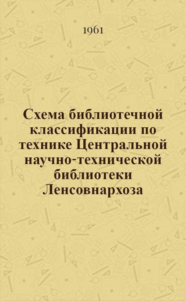 Схема библиотечной классификации по технике Центральной научно-технической библиотеки Ленсовнархоза : Вып. 1-. Вып. 1 : Сокращенный вариант
