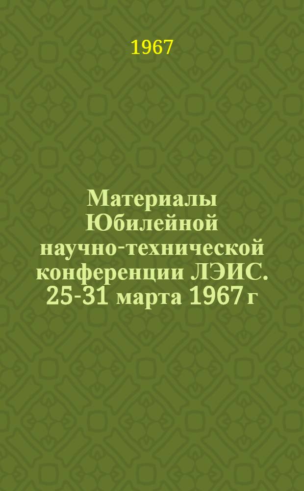 Материалы Юбилейной научно-технической конференции ЛЭИС. 25-31 марта 1967 г : Вып. 1-. Вып. 4