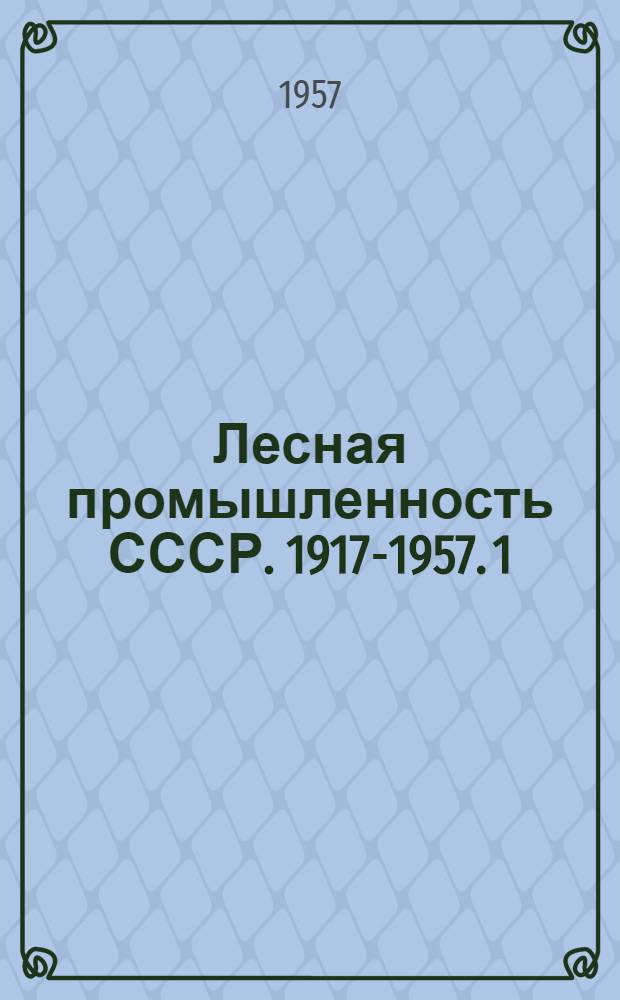 Лесная промышленность СССР. 1917-1957. 1 : Лесоэксплуатация