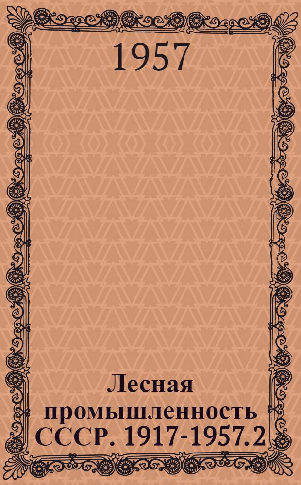 Лесная промышленность СССР. 1917-1957. 2 : Лесопиление и деревообработка
