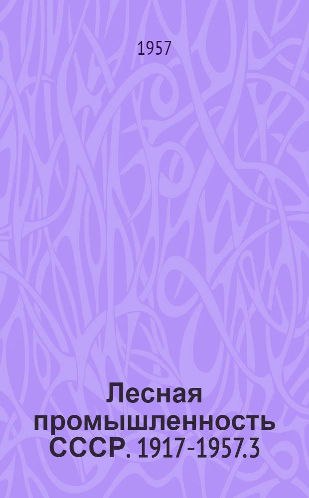 Лесная промышленность СССР. 1917-1957. 3 : Лесная наука и кадры