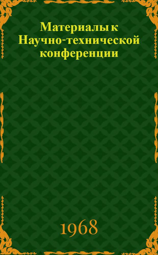 Материалы к Научно-технической конференции : Ленсоинж., лесомех. и инж.-экон. фак. : (Окт. 1968 г.) : Вып. 1-