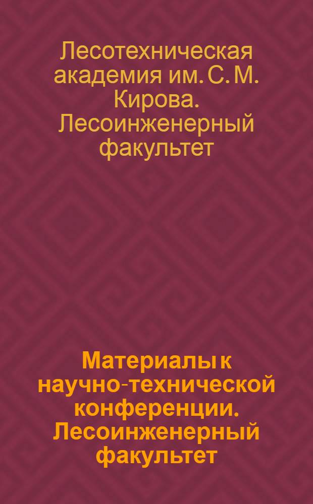 Материалы к научно-технической конференции. Лесоинженерный факультет : (Ноябрь 1968 г.)