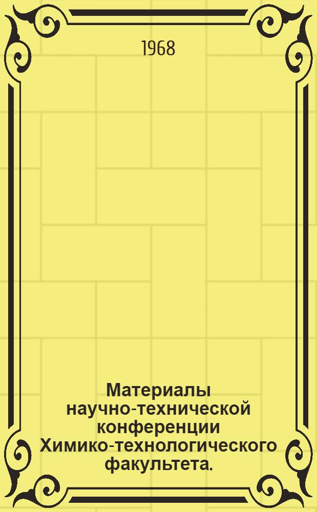 Материалы научно-технической конференции Химико-технологического факультета. (Июнь 1968 г.). Ч. 2