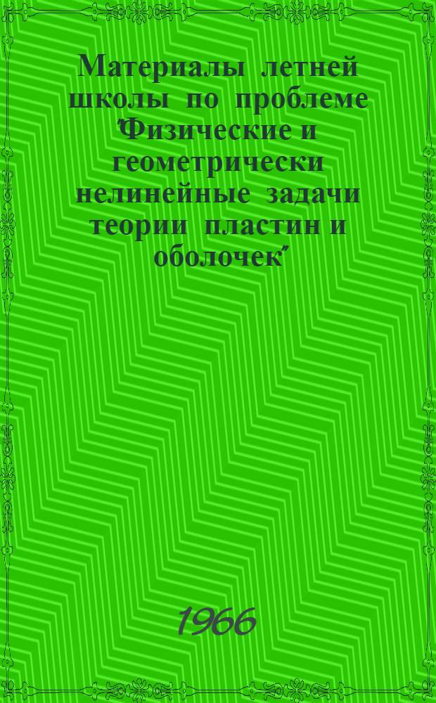 Материалы летней школы по проблеме "Физические и геометрически нелинейные задачи теории пластин и оболочек". Тарту-Кяэрику, 22-31 июля 1966 г. : Вып. 1-