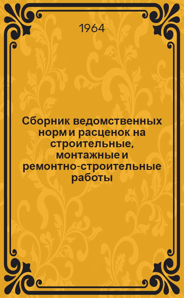 Сборник ведомственных норм и расценок на строительные, монтажные и ремонтно-строительные работы, не охваченные ЕНиР : Утв. 7/IV 1964 г. : Вып. 1-