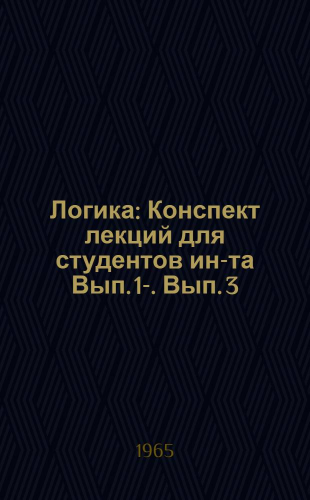 Логика : Конспект лекций для студентов ин-та Вып. 1-. Вып. 3