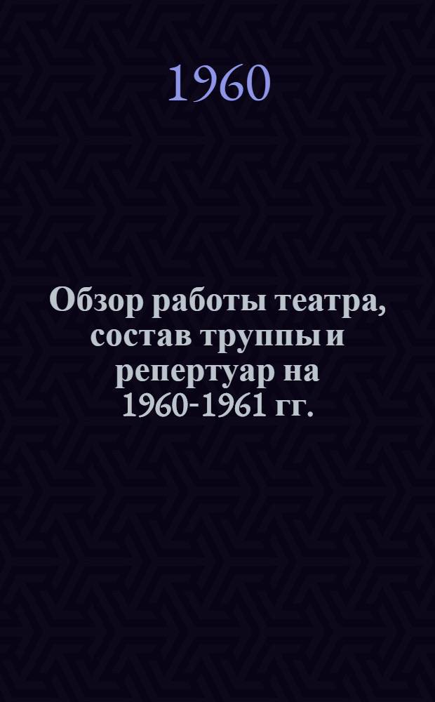 [Обзор работы театра, состав труппы и репертуар на 1960-1961 гг.]