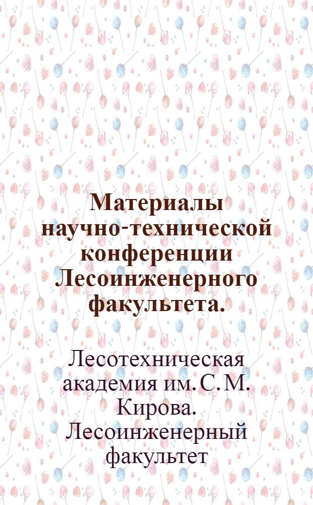 Материалы научно-технической конференции Лесоинженерного факультета. (Июль 1967 г.)