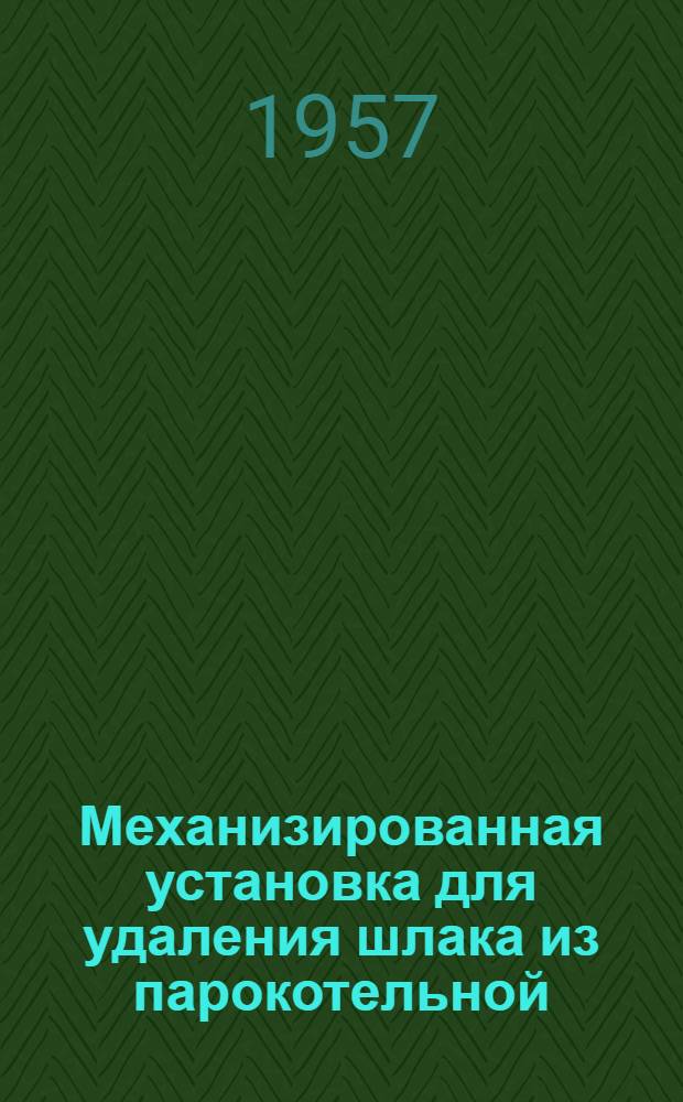Механизированная установка для удаления шлака из парокотельной : (Опыт вагоноремонтного завода "Памяти Революции 1905 года")