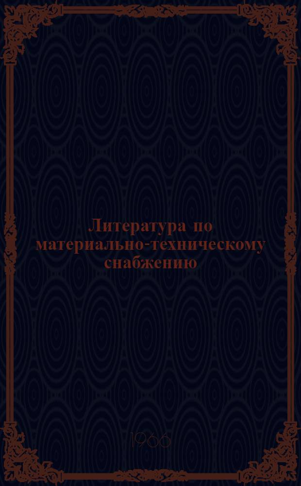 Литература по материально-техническому снабжению : (Библиогр.) За 1960-1966 гг