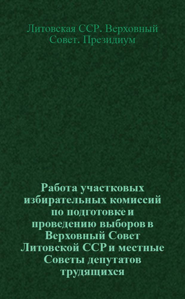 Работа участковых избирательных комиссий по подготовке и проведению выборов в Верховный Совет Литовской ССР и местные Советы депутатов трудящихся : Утв. Секретариатом Президиума Верховного Совета Литов. ССР 20/II 1963 г