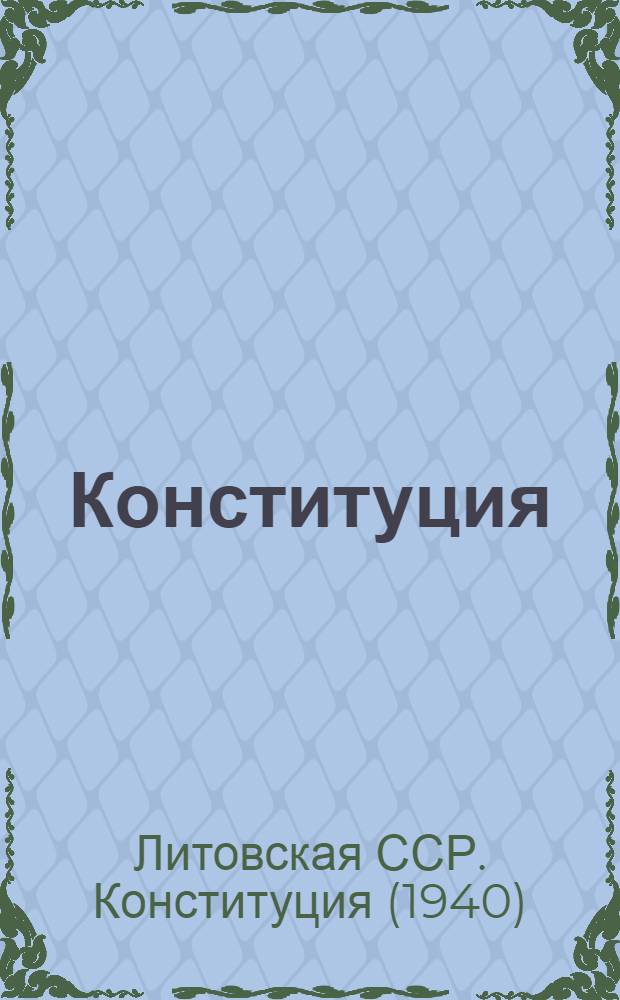 Конституция (Основной закон) Литовской Советской Социалистической Республики : С изм. и доп., принятыми Верховным Советом Литов. ССР до VII сессии пятого созыва включительно
